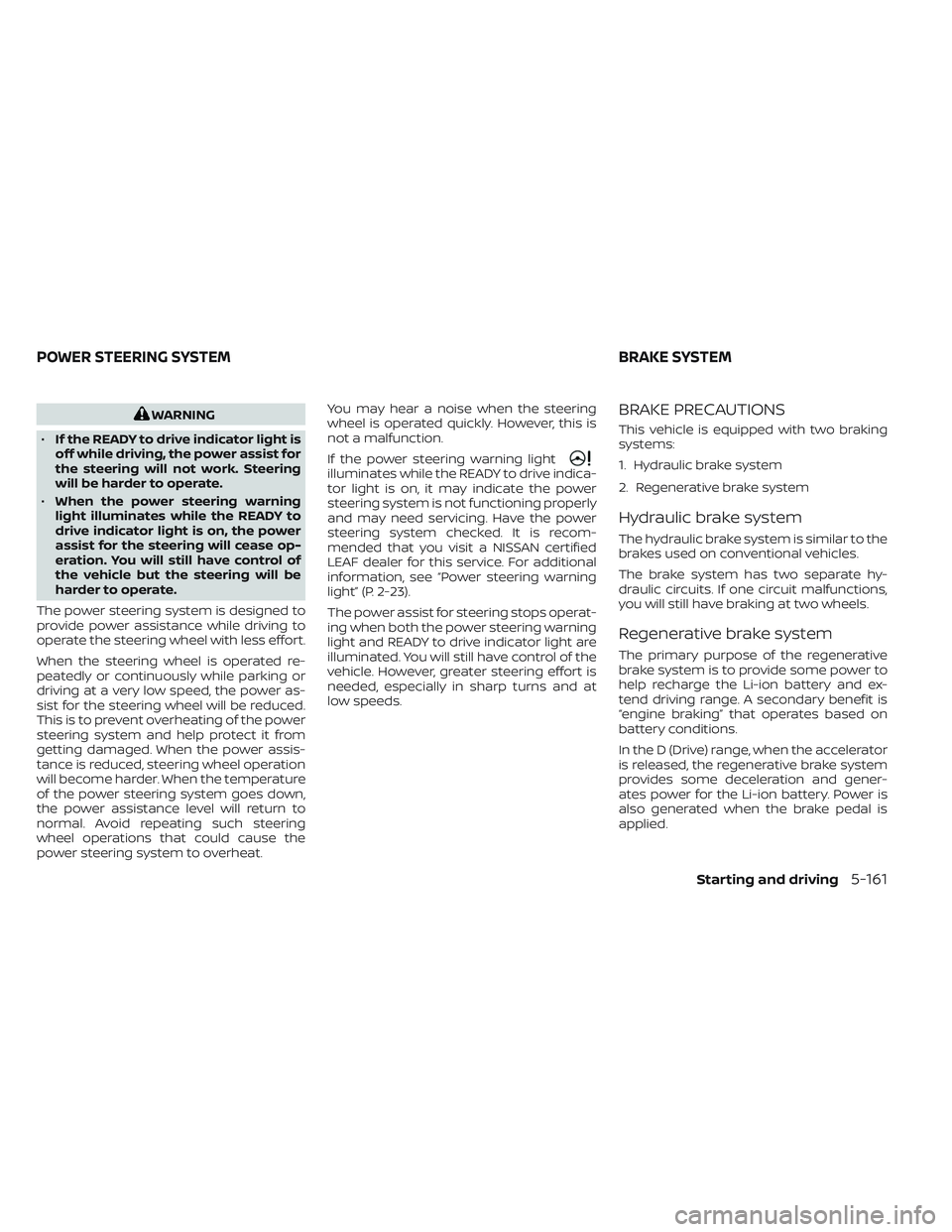 NISSAN LEAF 2022  Owner´s Manual WARNING
• If the READY to drive indicator light is
off while driving, the power assist for
the steering will not work. Steering
will be harder to operate.
• When the power steering warning
light i