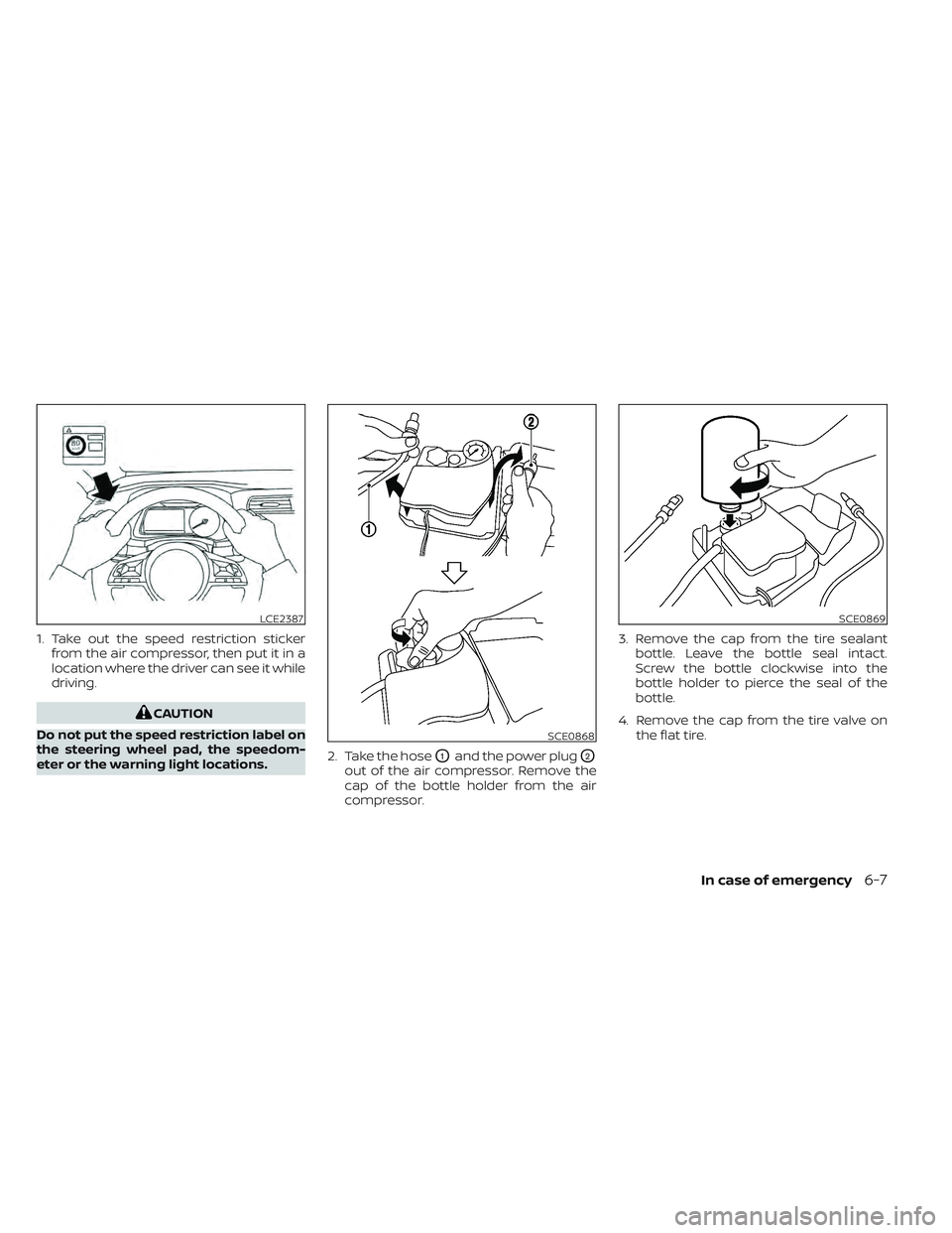 NISSAN LEAF 2022  Owner´s Manual 1. Take out the speed restriction stickerfrom the air compressor, then put it in a
location where the driver can see it while
driving.
CAUTION
Do not put the speed restriction label on
the steering wh