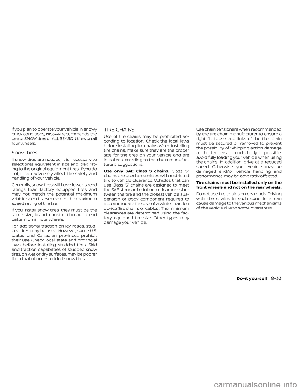 NISSAN LEAF 2022  Owner´s Manual If you plan to operate your vehicle in snowy
or icy conditions, NISSAN recommends the
use of SNOW tires or ALL SEASON tires on all
four wheels.
Snow tires
If snow tires are needed, it is necessary to
