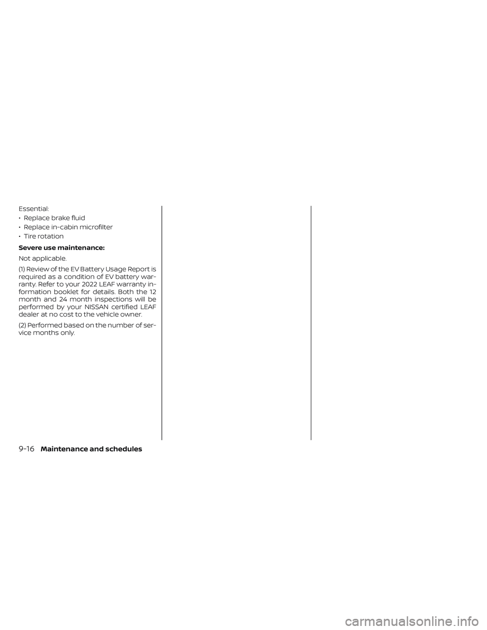 NISSAN LEAF 2022  Owner´s Manual Essential:
• Replace brake fluid
• Replace in-cabin microfilter
• Tire rotation
Severe use maintenance:
Not applicable.
(1) Review of the EV Battery Usage Report is
required as a condition of EV