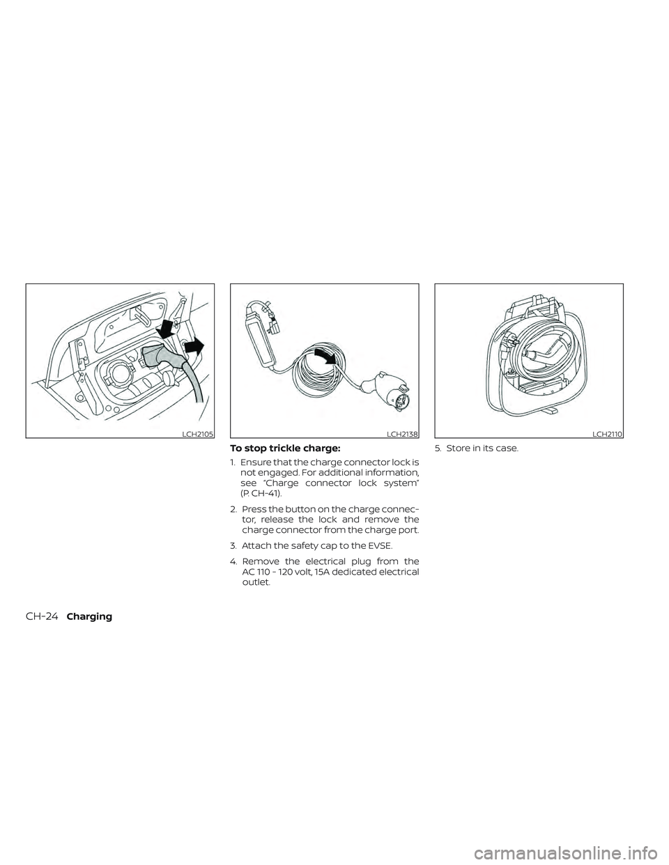 NISSAN LEAF 2022  Owner´s Manual To stop trickle charge:
1. Ensure that the charge connector lock isnot engaged. For additional information,
see “Charge connector lock system”
(P. CH-41).
2. Press the button on the charge connec-