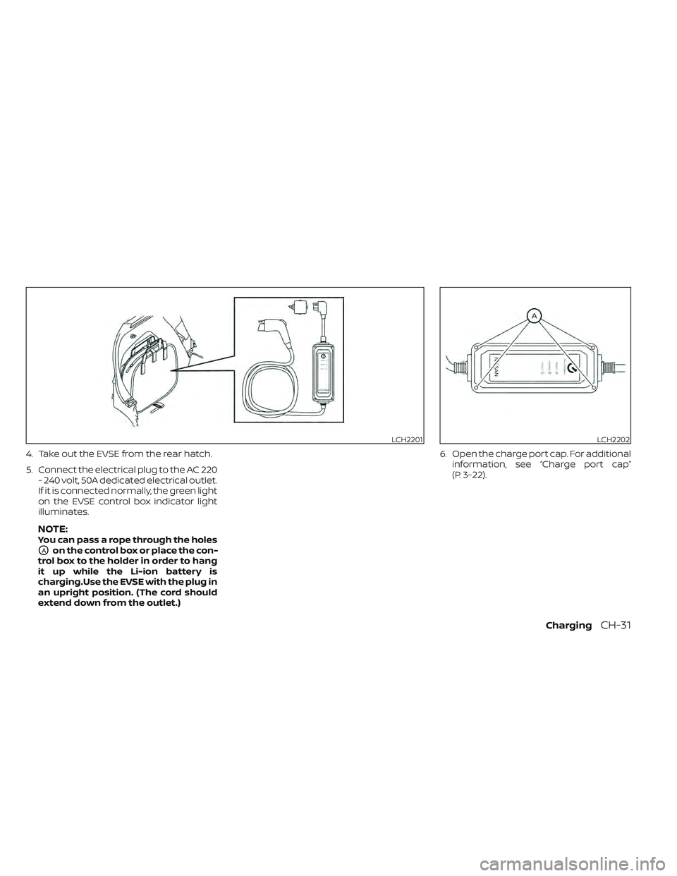 NISSAN LEAF 2022  Owner´s Manual 4. Take out the EVSE from the rear hatch.
5. Connect the electrical plug to the AC 220- 240 volt, 50A dedicated electrical outlet.
If it is connected normally, the green light
on the EVSE control box 