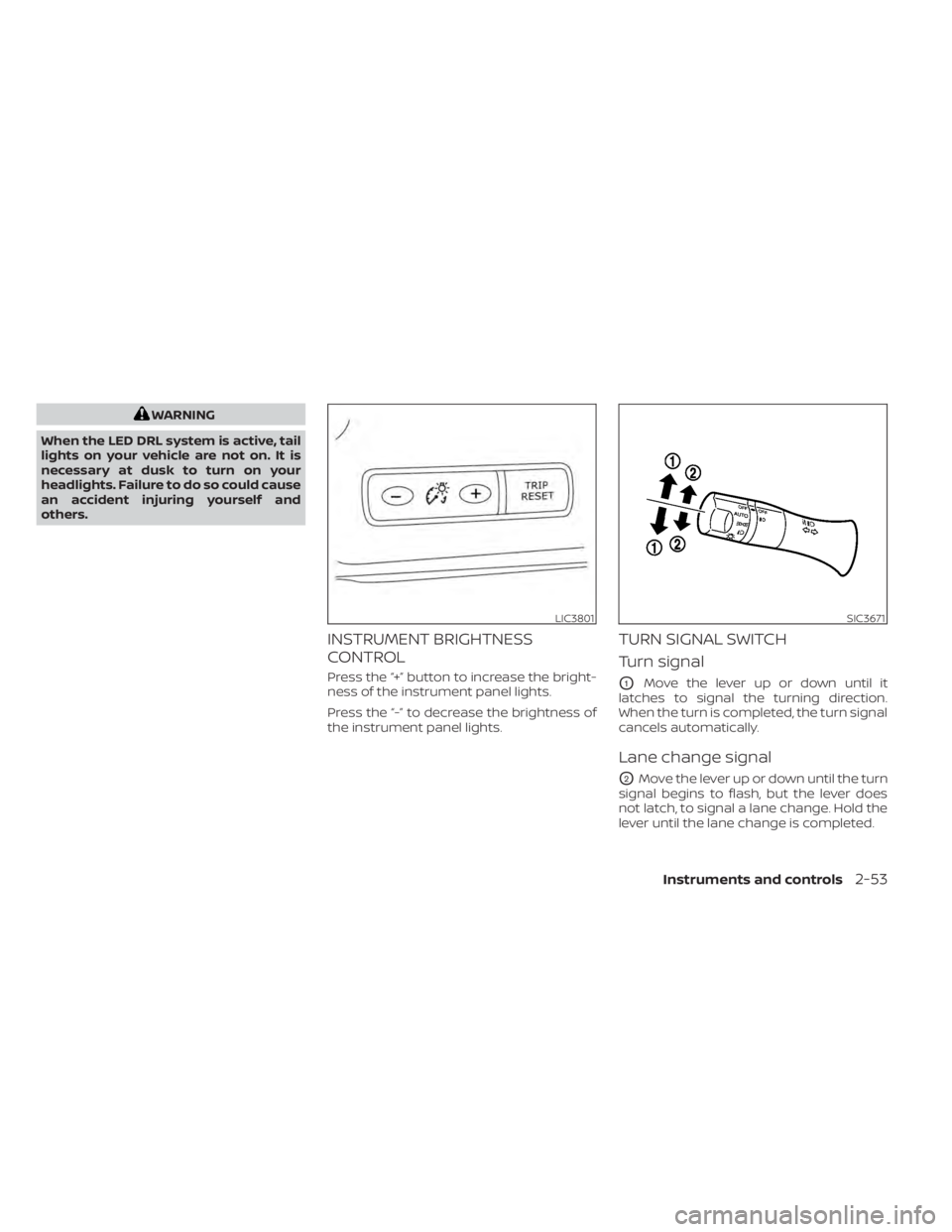 NISSAN LEAF 2021  Owner´s Manual WARNING
When the LED DRL system is active, tail
lights on your vehicle are not on. It is
necessary at dusk to turn on your
headlights. Failure to do so could cause
an accident injuring yourself and
ot