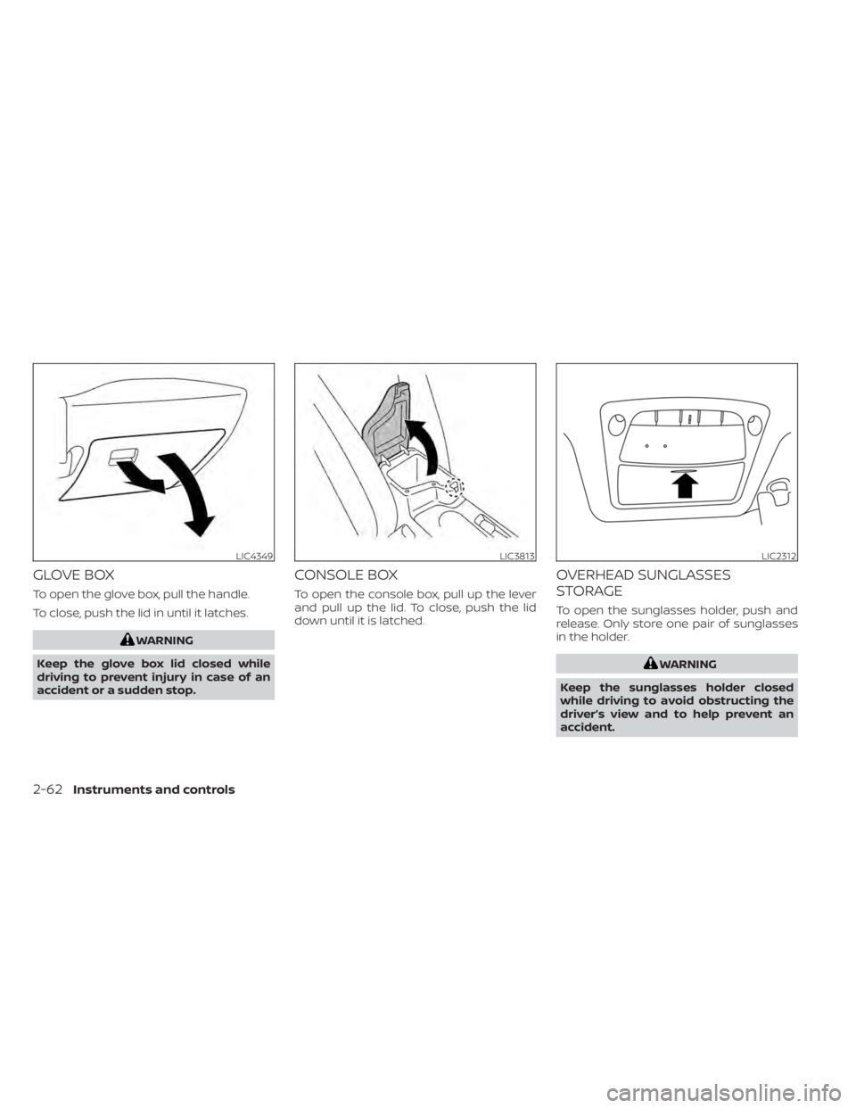 NISSAN LEAF 2021  Owner´s Manual GLOVE BOX
To open the glove box, pull the handle.
To close, push the lid in until it latches.
WARNING
Keep the glove box lid closed while
driving to prevent injury in case of an
accident or a sudden s