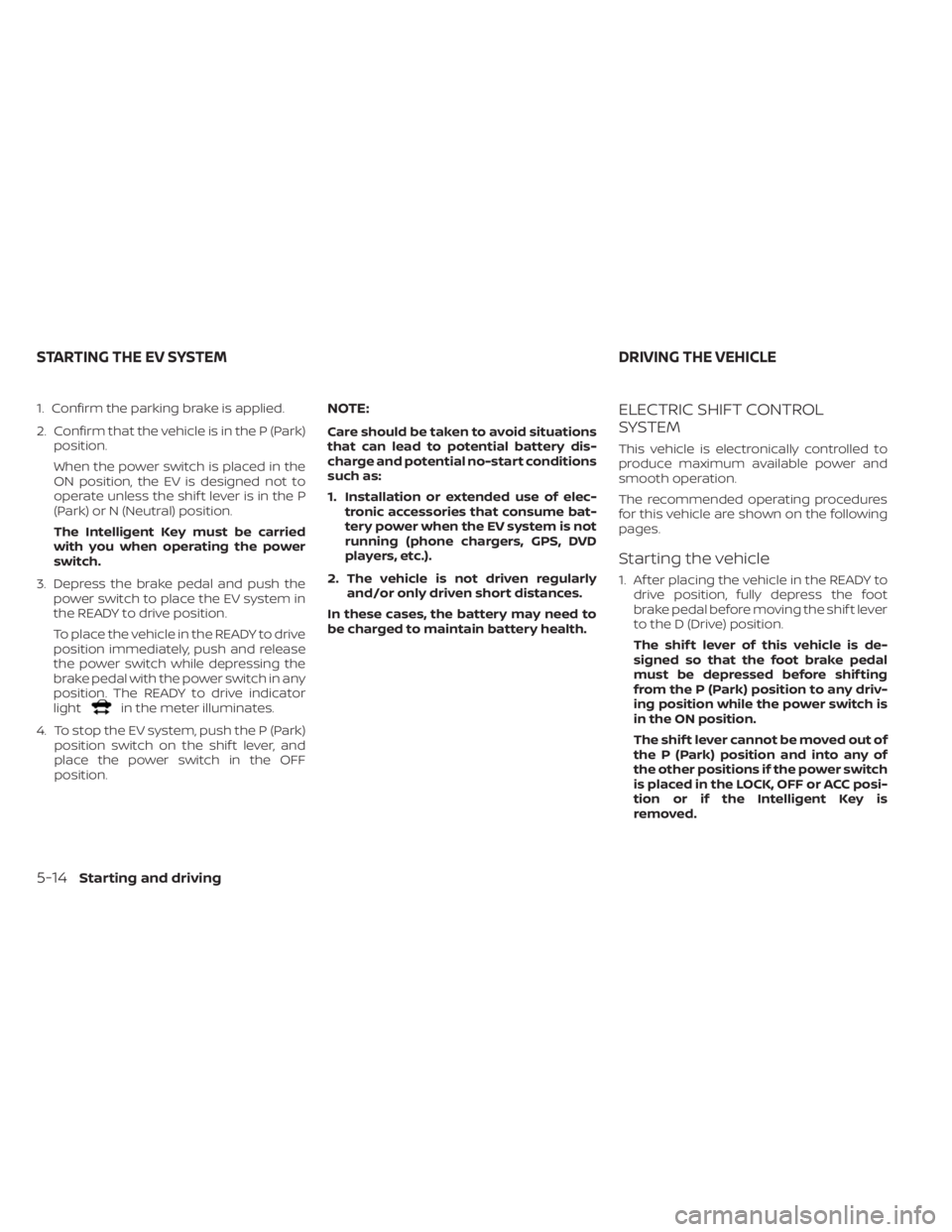 NISSAN LEAF 2021 Owner´s Manual 1. Confirm the parking brake is applied.
2. Confirm that the vehicle is in the P (Park)position.
When the power switch is placed in the
ON position, the EV is designed not to
operate unless the shif t NISSAN LEAF 2021 Owner´s Manual 1. Confirm the parking brake is applied.
2. Confirm that the vehicle is in the P (Park)position.
When the power switch is placed in the
ON position, the EV is designed not to
operate unless the shif t