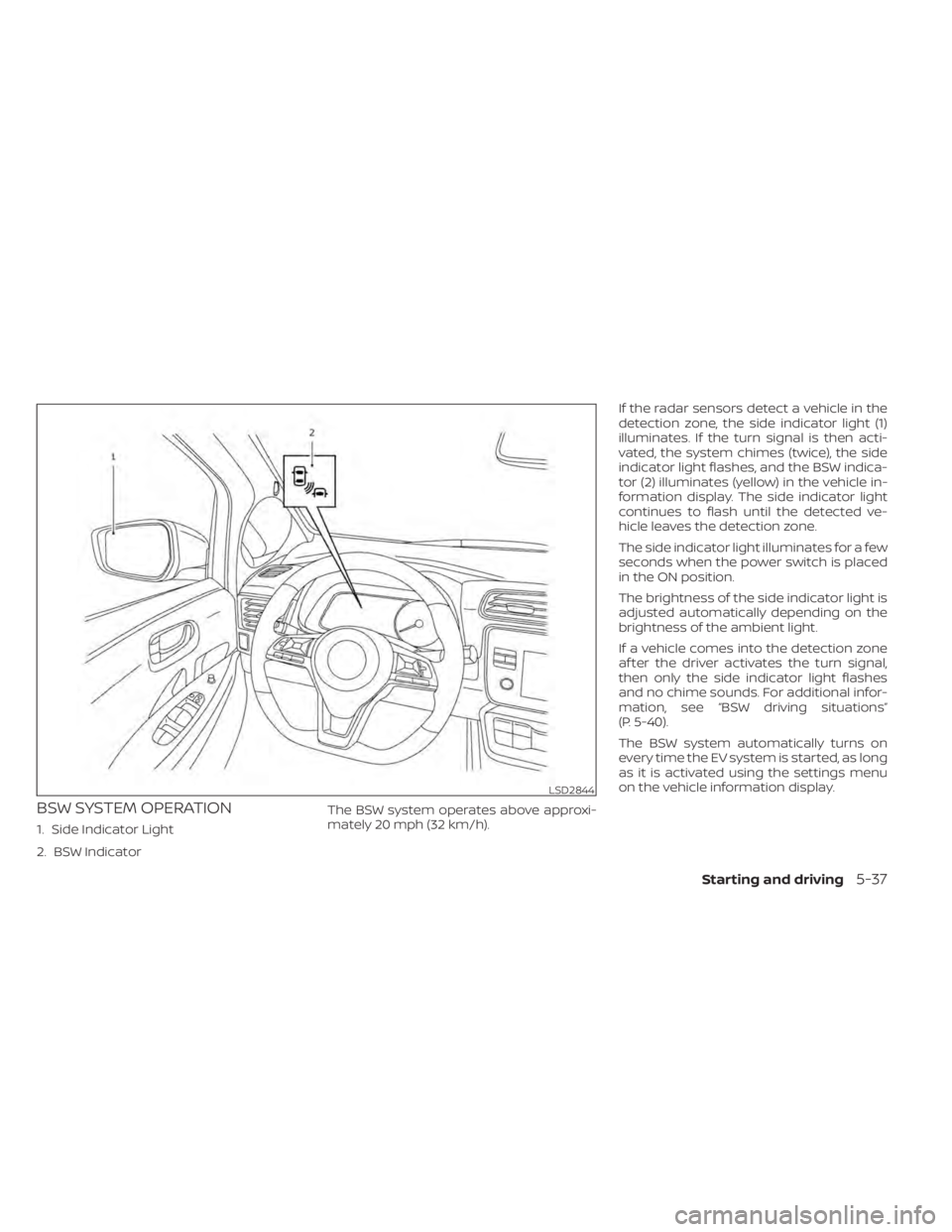 NISSAN LEAF 2021 Owner´s Manual BSW SYSTEM OPERATION
1. Side Indicator Light
2. BSW IndicatorThe BSW system operates above approxi-
mately 20 mph (32 km/h).If the radar sensors detect a vehicle in the
detection zone, the side indica NISSAN LEAF 2021 Owner´s Manual BSW SYSTEM OPERATION
1. Side Indicator Light
2. BSW IndicatorThe BSW system operates above approxi-
mately 20 mph (32 km/h).If the radar sensors detect a vehicle in the
detection zone, the side indica