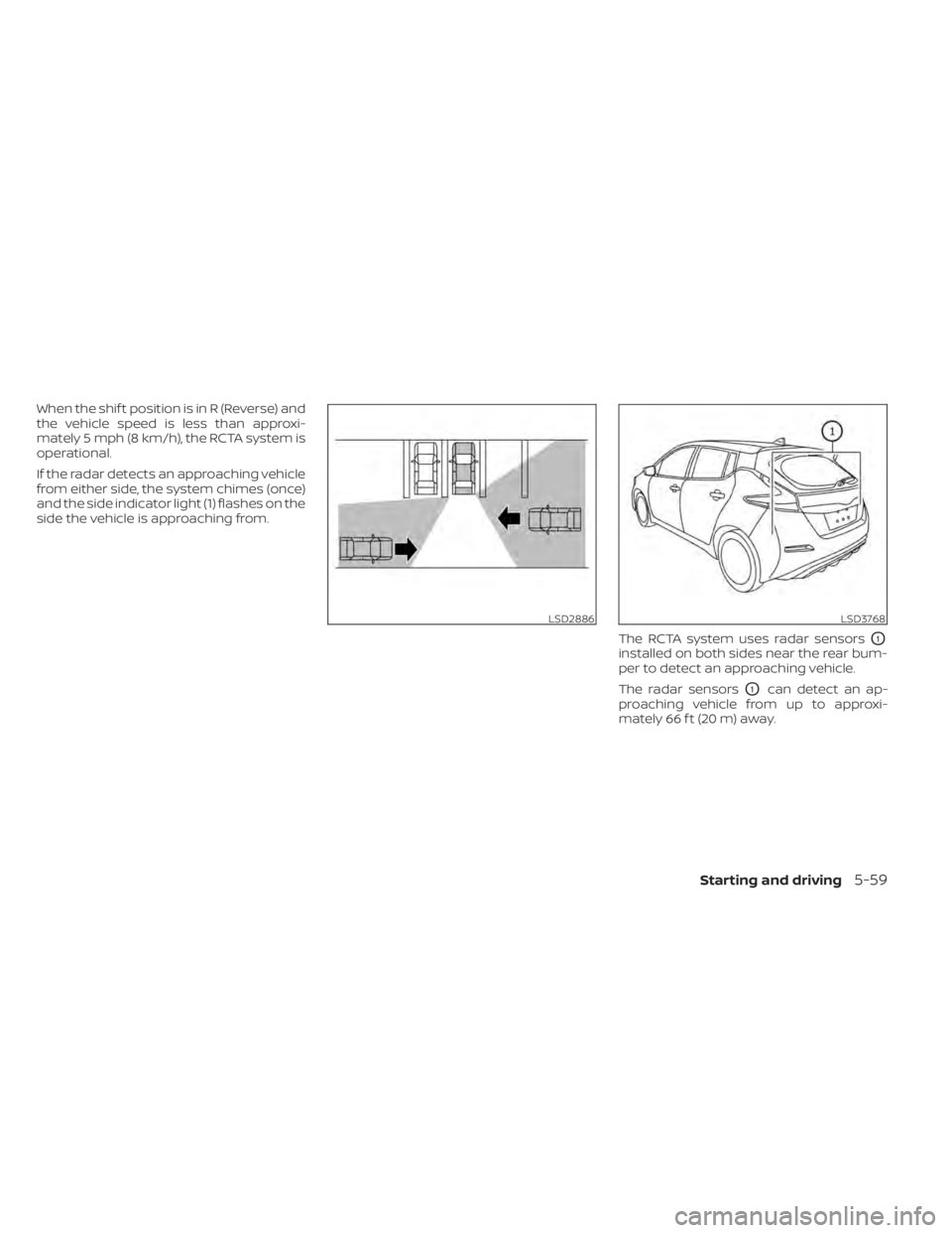 NISSAN LEAF 2021  Owner´s Manual When the shif t position is in R (Reverse) and
the vehicle speed is less than approxi-
mately 5 mph (8 km/h), the RCTA system is
operational.
If the radar detects an approaching vehicle
from either si