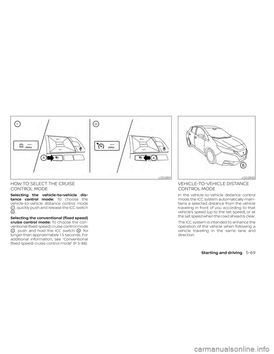 NISSAN LEAF 2021  Owner´s Manual HOW TO SELECT THE CRUISE
CONTROL MODE
Selecting the vehicle-to-vehicle dis-
tance control mode:To choose the
vehicle-to-vehicle distance control mode
O1, quickly push and release the ICC switch
OA.
Se