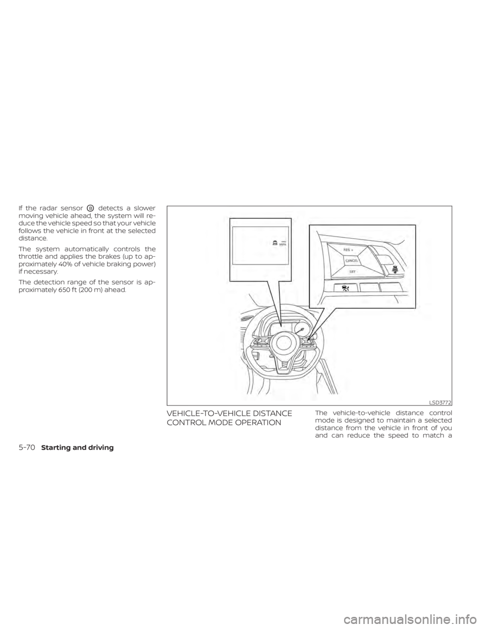 NISSAN LEAF 2021  Owner´s Manual If the radar sensorOBdetects a slower
moving vehicle ahead, the system will re-
duce the vehicle speed so that your vehicle
follows the vehicle in front at the selected
distance.
The system automatica