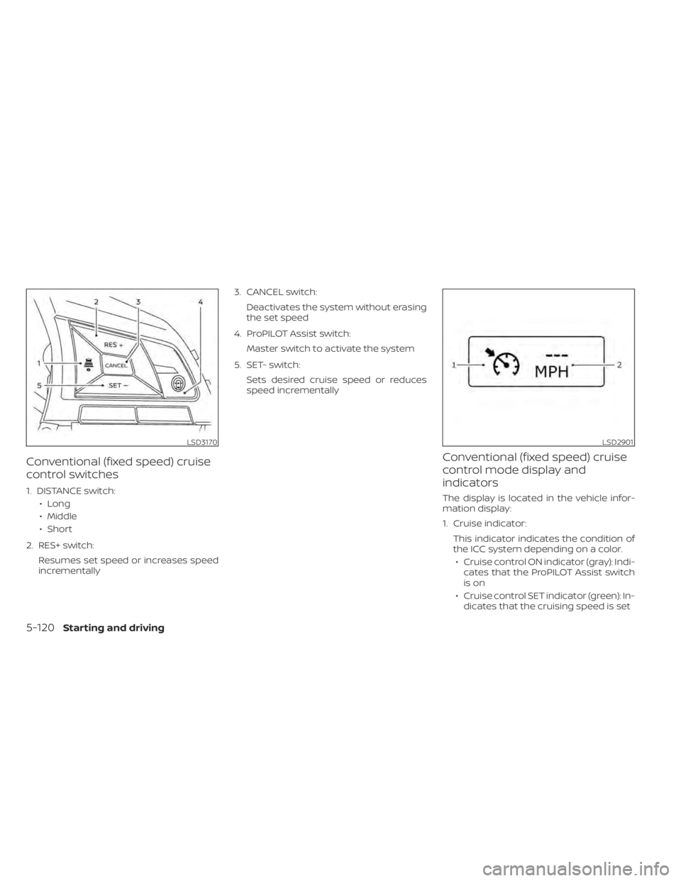 NISSAN LEAF 2021  Owner´s Manual Conventional (fixed speed) cruise
control switches
1. DISTANCE switch:• Long
• Middle
• Short
2. RES+ switch: Resumes set speed or increases speed
incrementally 3. CANCEL switch:
Deactivates the