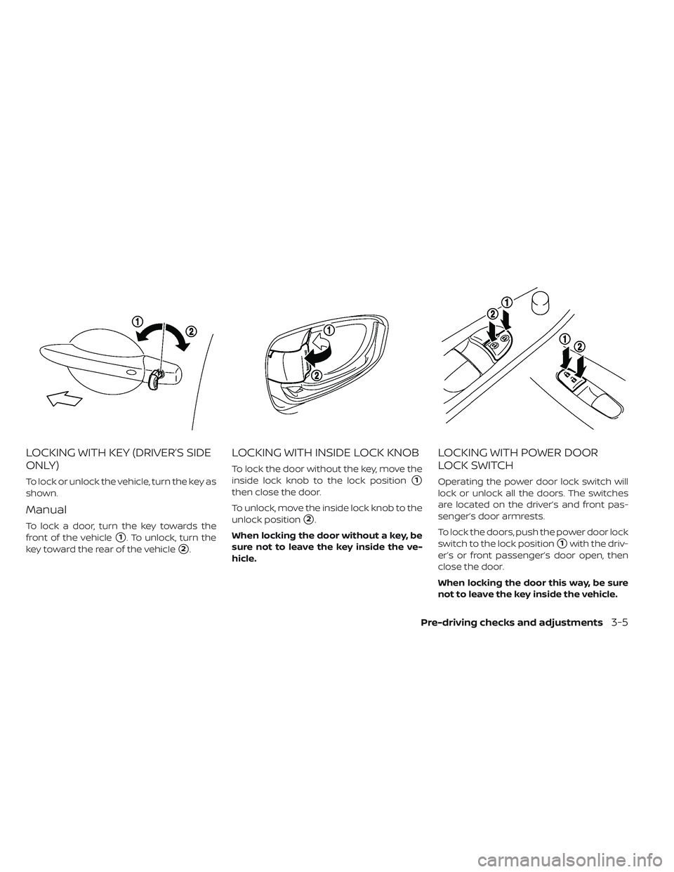 NISSAN LEAF 2019  Owner´s Manual LOCKING WITH KEY (DRIVER’S SIDE
ONLY)
To lock or unlock the vehicle, turn the key as
shown.
Manual
To lock a door, turn the key towards the
front of the vehicle
1. To unlock, turn the
key toward th