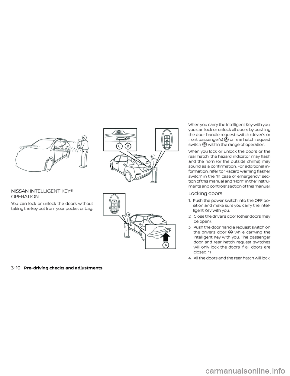 NISSAN LEAF 2019 Owner´s Manual NISSAN INTELLIGENT KEY®
OPERATION
You can lock or unlock the doors without
taking the key out from your pocket or bag.When you carry the Intelligent Key with you,
you can lock or unlock all doors by NISSAN LEAF 2019 Owner´s Manual NISSAN INTELLIGENT KEY®
OPERATION
You can lock or unlock the doors without
taking the key out from your pocket or bag.When you carry the Intelligent Key with you,
you can lock or unlock all doors by