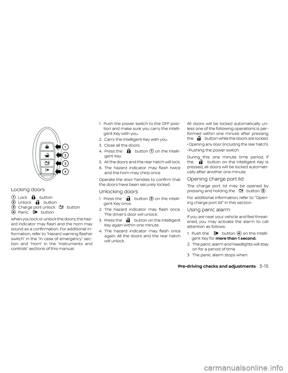 NISSAN LEAF 2019 Owner´s Manual Locking doors
1Lockbutton
2Unlockbutton
3Charge port unlockbutton
4Panicbutton
When you lock or unlock the doors, the haz-
ard indicator may flash and the horn may
sound as a confirmation. For add NISSAN LEAF 2019 Owner´s Manual Locking doors
1Lockbutton
2Unlockbutton
3Charge port unlockbutton
4Panicbutton
When you lock or unlock the doors, the haz-
ard indicator may flash and the horn may
sound as a confirmation. For add