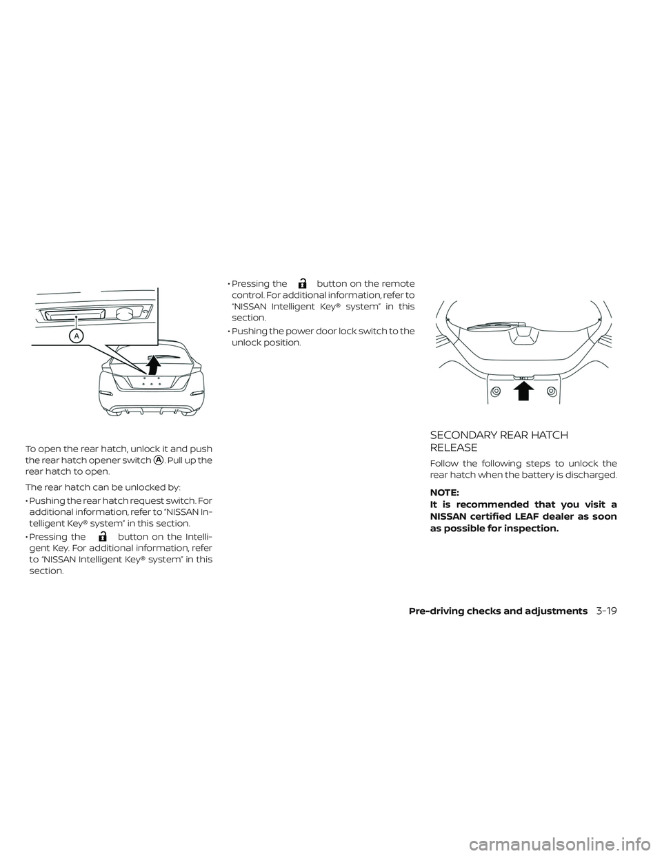 NISSAN LEAF 2019  Owner´s Manual To open the rear hatch, unlock it and push
the rear hatch opener switch
A. Pull up the
rear hatch to open.
The rear hatch can be unlocked by:
• Pushing the rear hatch request switch. For additional