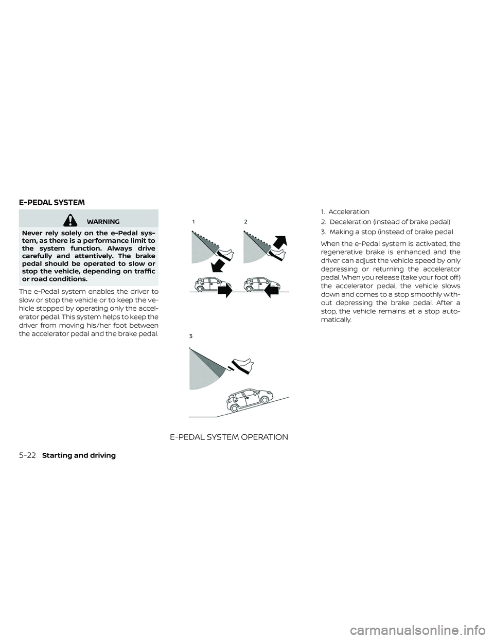 NISSAN LEAF 2019 Owner´s Manual WARNING
Never rely solely on the e-Pedal sys-
tem, as there is a performance limit to
the system function. Always drive
carefully and attentively. The brake
pedal should be operated to slow or
stop th NISSAN LEAF 2019 Owner´s Manual WARNING
Never rely solely on the e-Pedal sys-
tem, as there is a performance limit to
the system function. Always drive
carefully and attentively. The brake
pedal should be operated to slow or
stop th