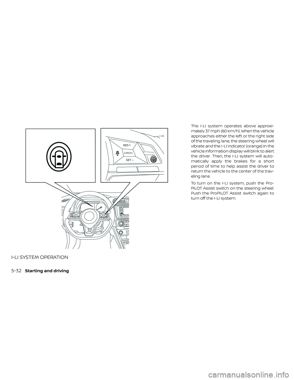 NISSAN LEAF 2019  Owner´s Manual I-LI SYSTEM OPERATION
The I-LI system operates above approxi-
mately 37 mph (60 km/h). When the vehicle
approaches either the lef t or the right side
of the traveling lane, the steering wheel will
vib