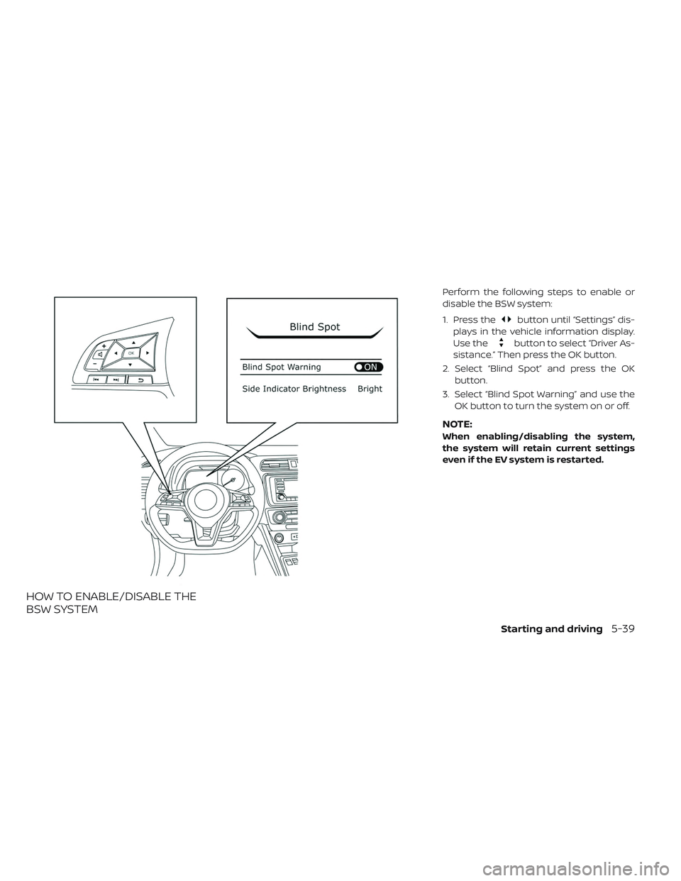 NISSAN LEAF 2019  Owner´s Manual HOW TO ENABLE/DISABLE THE
BSW SYSTEM
Perform the following steps to enable or
disable the BSW system:
1. Press the
button until “Settings” dis-
plays in the vehicle information display.
Use the
bu