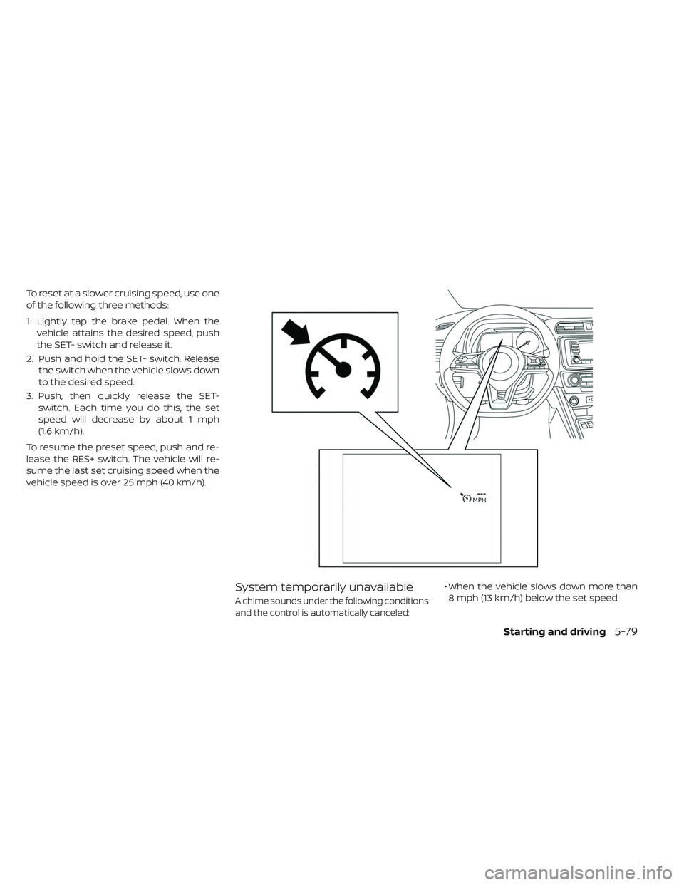 NISSAN LEAF 2019  Owner´s Manual To reset at a slower cruising speed, use one
of the following three methods:
1. Lightly tap the brake pedal. When thevehicle attains the desired speed, push
the SET- switch and release it.
2. Push and