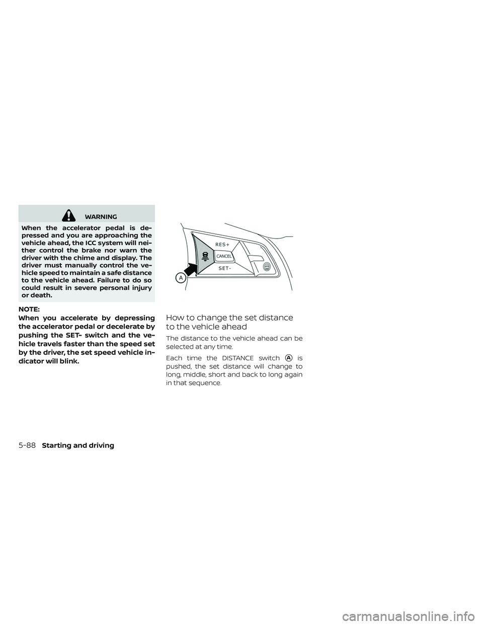 NISSAN LEAF 2019  Owner´s Manual WARNING
When the accelerator pedal is de-
pressed and you are approaching the
vehicle ahead, the ICC system will nei-
ther control the brake nor warn the
driver with the chime and display. The
driver 