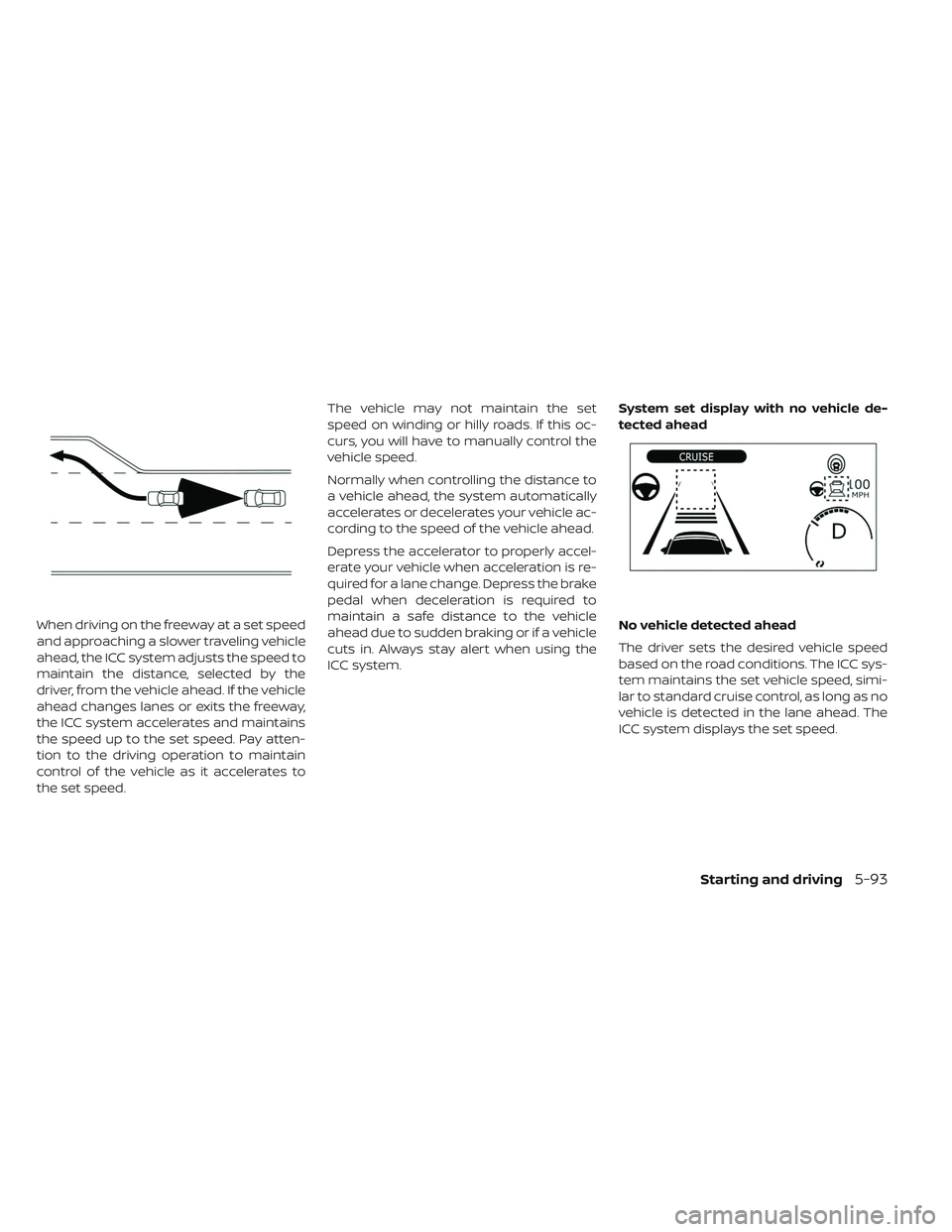 NISSAN LEAF 2019 Owner´s Manual When driving on the freeway at a set speed
and approaching a slower traveling vehicle
ahead, the ICC system adjusts the speed to
maintain the distance, selected by the
driver, from the vehicle ahead. NISSAN LEAF 2019 Owner´s Manual When driving on the freeway at a set speed
and approaching a slower traveling vehicle
ahead, the ICC system adjusts the speed to
maintain the distance, selected by the
driver, from the vehicle ahead.