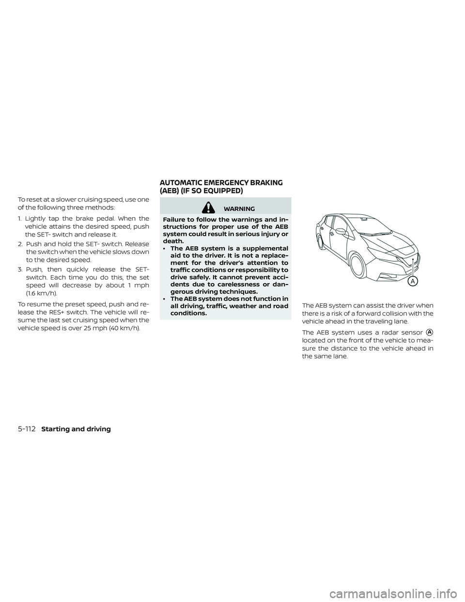 NISSAN LEAF 2019 Owner´s Manual To reset at a slower cruising speed, use one
of the following three methods:
1. Lightly tap the brake pedal. When thevehicle attains the desired speed, push
the SET- switch and release it.
2. Push and NISSAN LEAF 2019 Owner´s Manual To reset at a slower cruising speed, use one
of the following three methods:
1. Lightly tap the brake pedal. When thevehicle attains the desired speed, push
the SET- switch and release it.
2. Push and