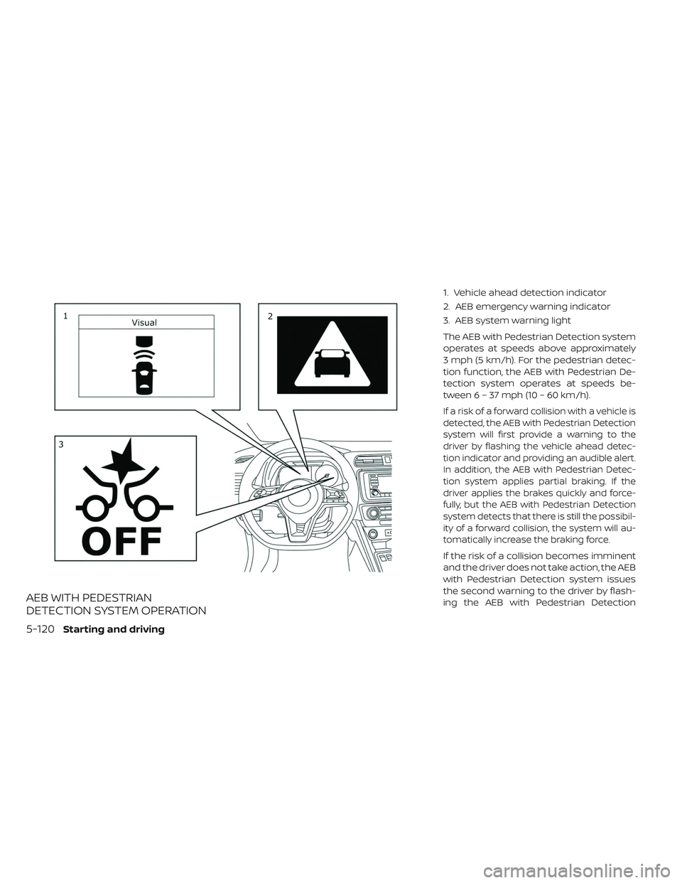 NISSAN LEAF 2019 Owner´s Manual AEB WITH PEDESTRIAN
DETECTION SYSTEM OPERATION
1. Vehicle ahead detection indicator
2. AEB emergency warning indicator
3. AEB system warning light
The AEB with Pedestrian Detection system
operates at NISSAN LEAF 2019 Owner´s Manual AEB WITH PEDESTRIAN
DETECTION SYSTEM OPERATION
1. Vehicle ahead detection indicator
2. AEB emergency warning indicator
3. AEB system warning light
The AEB with Pedestrian Detection system
operates at