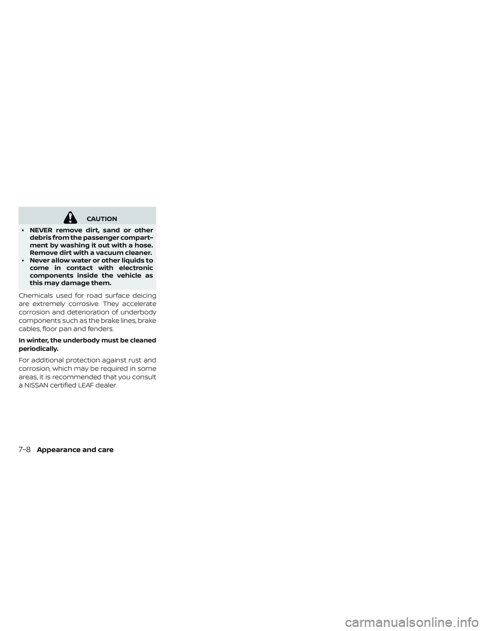NISSAN LEAF 2019  Owner´s Manual CAUTION
• NEVER remove dirt, sand or other debris from the passenger compart-
ment by washing it out with a hose.
Remove dirt with a vacuum cleaner.
• Never allow water or other liquids to come in