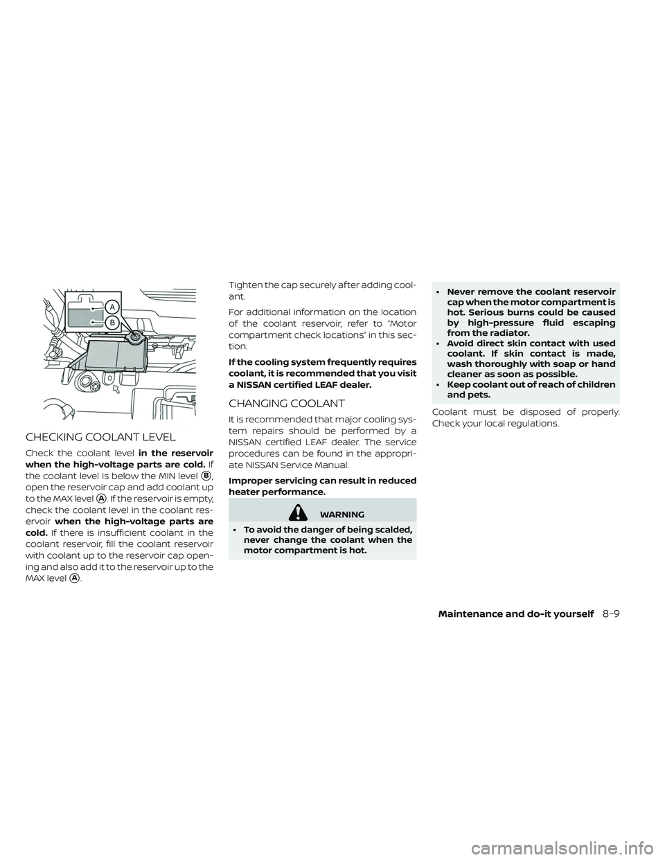 NISSAN LEAF 2019 Owner´s Manual CHECKING COOLANT LEVEL
Check the coolant levelin the reservoir
when the high-voltage parts are cold. If
the coolant level is below the MIN level
B,
open the reservoir cap and add coolant up
to the MA NISSAN LEAF 2019 Owner´s Manual CHECKING COOLANT LEVEL
Check the coolant levelin the reservoir
when the high-voltage parts are cold. If
the coolant level is below the MIN level
B,
open the reservoir cap and add coolant up
to the MA