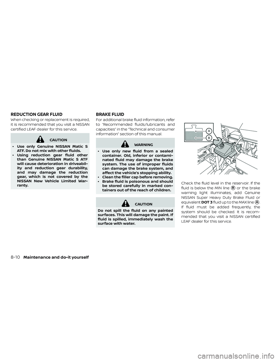 NISSAN LEAF 2019 Owner´s Manual When checking or replacement is required,
it is recommended that you visit a NISSAN
certified LEAF dealer for this service.
CAUTION
• Use only Genuine NISSAN Matic S ATF. Do not mix with other fluid NISSAN LEAF 2019 Owner´s Manual When checking or replacement is required,
it is recommended that you visit a NISSAN
certified LEAF dealer for this service.
CAUTION
• Use only Genuine NISSAN Matic S ATF. Do not mix with other fluid
