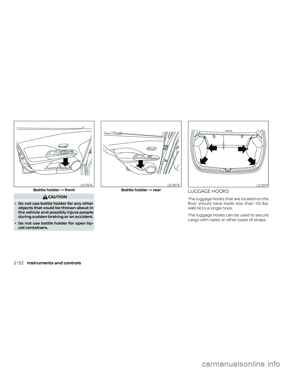 NISSAN LEAF 2018  Owner´s Manual CAUTION
∙ Do not use bottle holder for any otherobjects that could be thrown about in
the vehicle and possibly injure people
during sudden braking or an accident.
∙ Do not use bottle holder for op