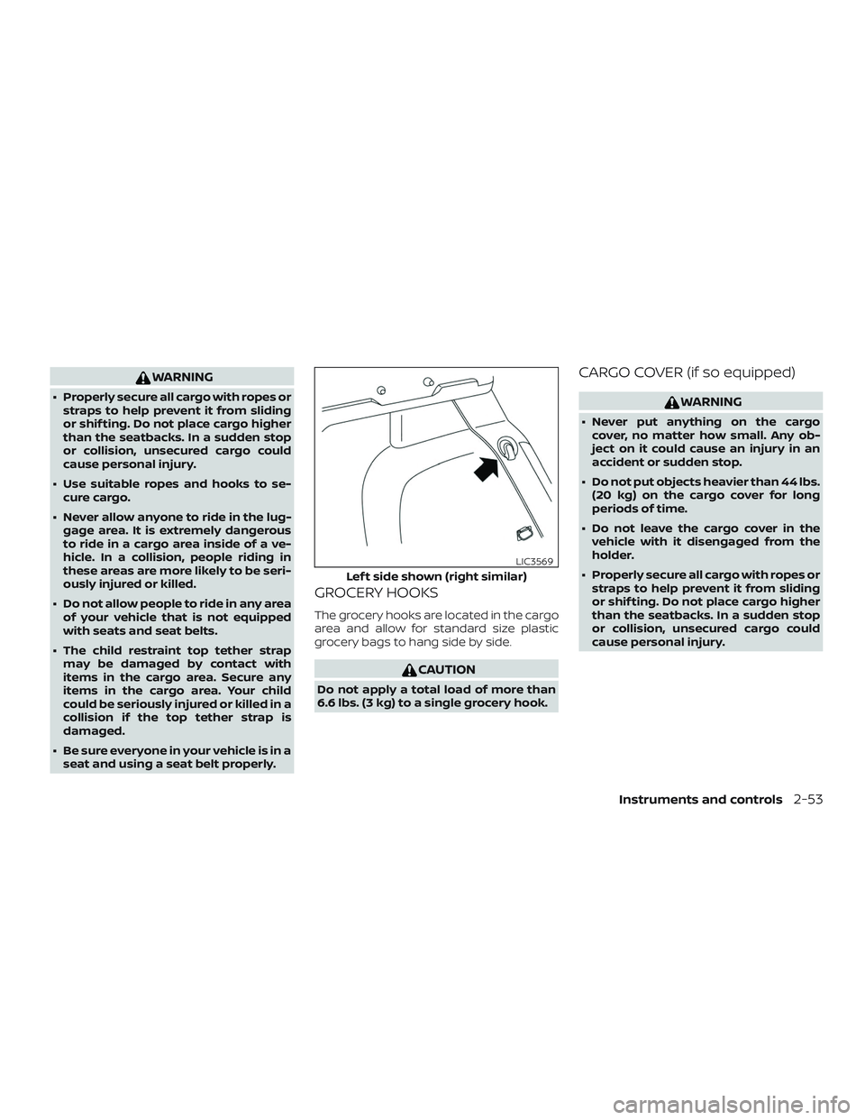 NISSAN LEAF 2018  Owner´s Manual WARNING
∙ Properly secure all cargo with ropes orstraps to help prevent it from sliding
or shif ting. Do not place cargo higher
than the seatbacks. In a sudden stop
or collision, unsecured cargo cou