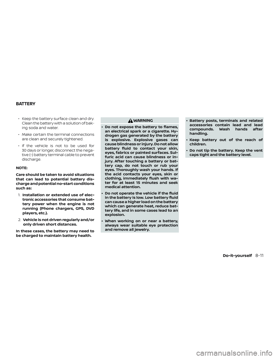 NISSAN LEAF 2018 Owner´s Manual ∙ Keep the battery surface clean and dry.Clean the battery with a solution of bak-
ing soda and water.
∙ Make certain the terminal connections are clean and securely tightened.
∙ If the vehicle NISSAN LEAF 2018 Owner´s Manual ∙ Keep the battery surface clean and dry.Clean the battery with a solution of bak-
ing soda and water.
∙ Make certain the terminal connections are clean and securely tightened.
∙ If the vehicle