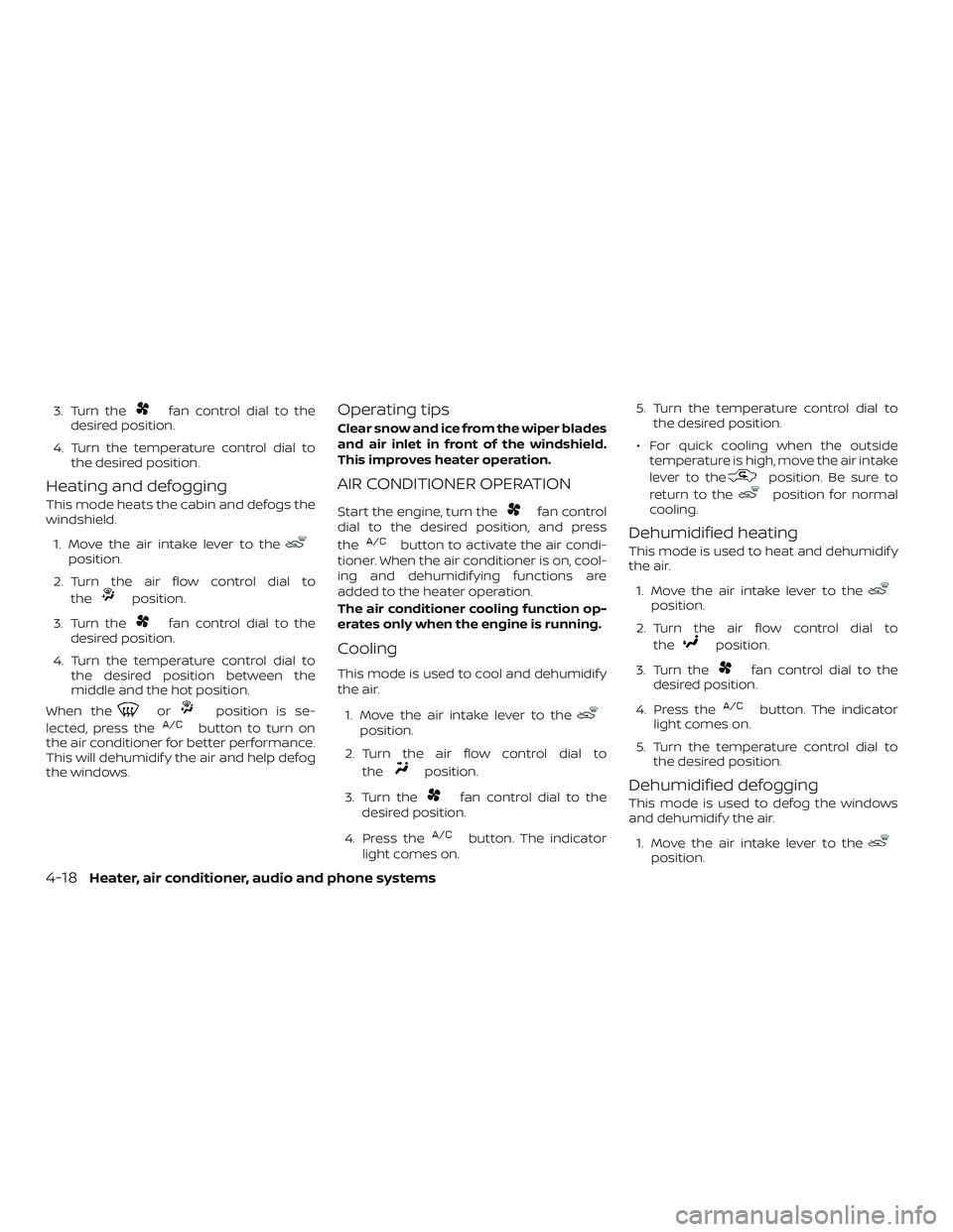 NISSAN MICRA 2018  Owner´s Manual 3. Turn thefan control dial to the
desired position.
4. Turn the temperature control dial to the desired position.
Heating and defogging
This mode heats the cabin and defogs the
windshield.
1. Move th