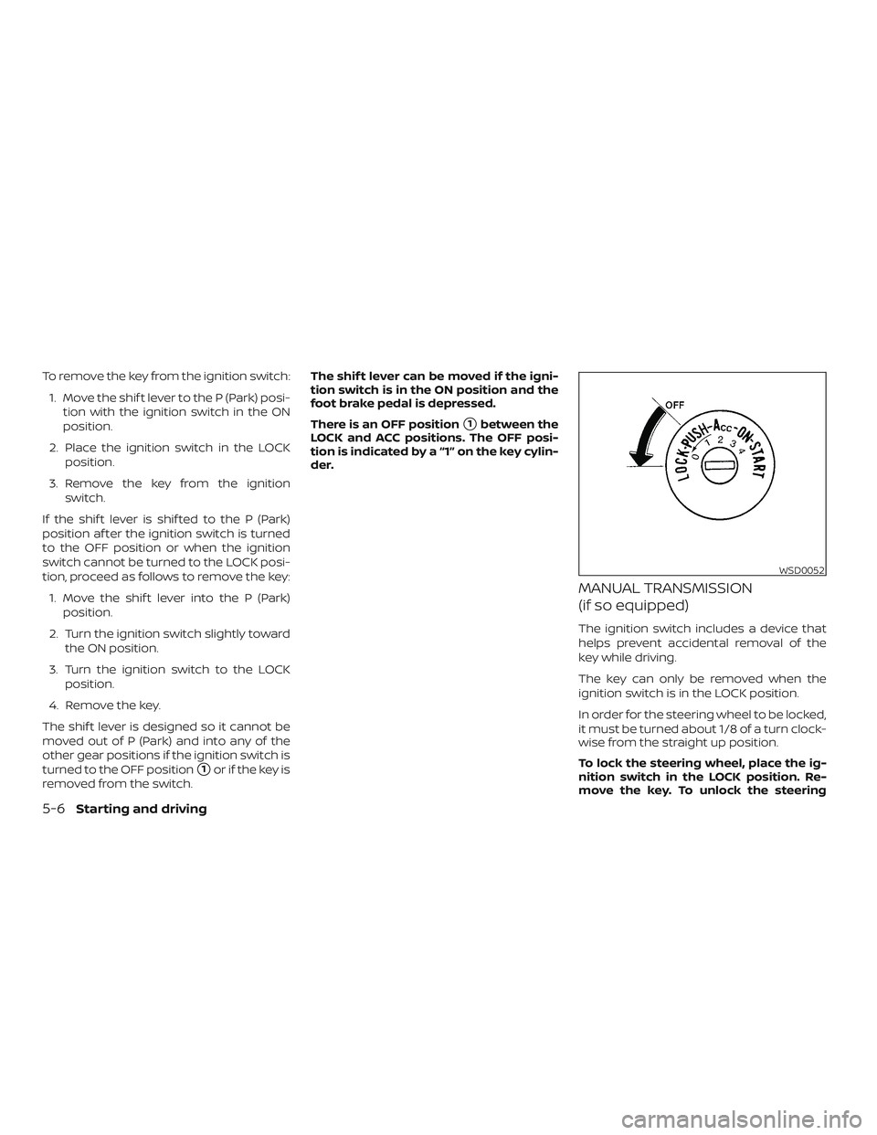 NISSAN MICRA 2018 Owner´s Manual To remove the key from the ignition switch:1. Move the shif t lever to the P (Park) posi- tion with the ignition switch in the ON
position.
2. Place the ignition switch in the LOCK position.
3. Remove NISSAN MICRA 2018 Owner´s Manual To remove the key from the ignition switch:1. Move the shif t lever to the P (Park) posi- tion with the ignition switch in the ON
position.
2. Place the ignition switch in the LOCK position.
3. Remove