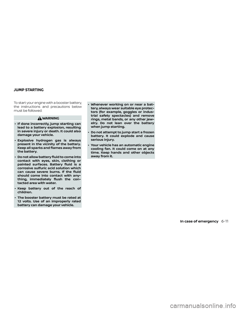NISSAN MICRA 2018 Owner´s Manual To start your engine with a booster battery,
the instructions and precautions below
must be followed.
WARNING
∙ If done incorrectly, jump starting canlead to a battery explosion, resulting
in severe NISSAN MICRA 2018 Owner´s Manual To start your engine with a booster battery,
the instructions and precautions below
must be followed.
WARNING
∙ If done incorrectly, jump starting canlead to a battery explosion, resulting
in severe