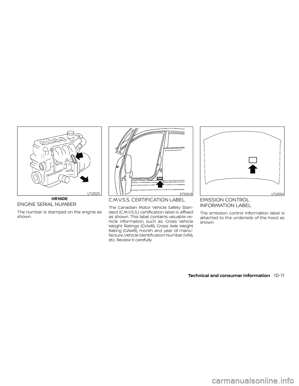 NISSAN MICRA 2018  Owner´s Manual ENGINE SERIAL NUMBER
The number is stamped on the engine as
shown.
C.M.V.S.S. CERTIFICATION LABEL
The Canadian Motor Vehicle Safety Stan-
dard (C.M.V.S.S.) certification label is affixed
as shown. Thi