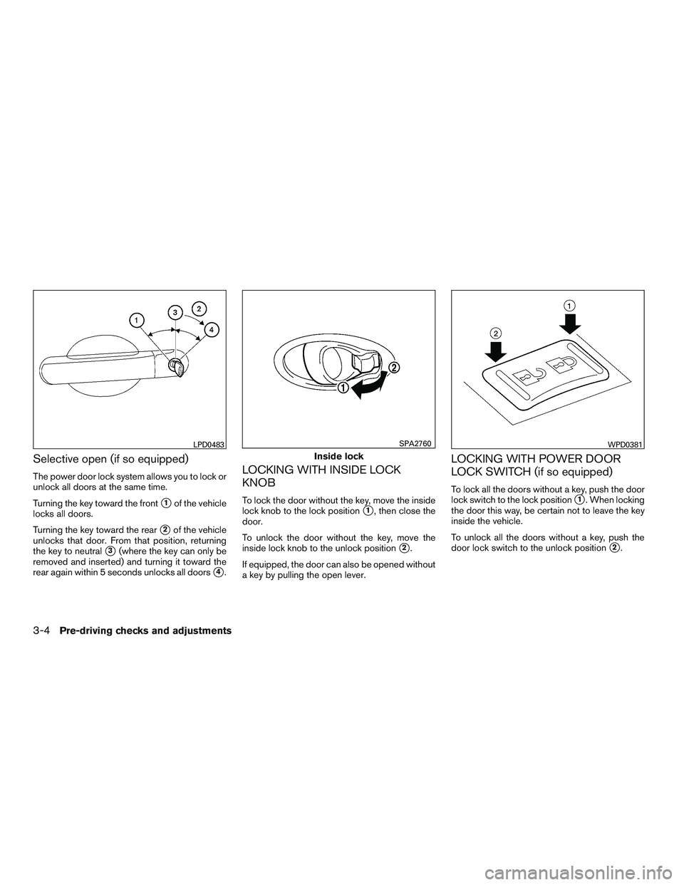 NISSAN MICRA 2017 Owner´s Manual Selective open (if so equipped)
The power door lock system allows you to lock or
unlock all doors at the same time.
Turning the key toward the front
1of the vehicle
locks all doors.
Turning the key t NISSAN MICRA 2017 Owner´s Manual Selective open (if so equipped)
The power door lock system allows you to lock or
unlock all doors at the same time.
Turning the key toward the front
1of the vehicle
locks all doors.
Turning the key t