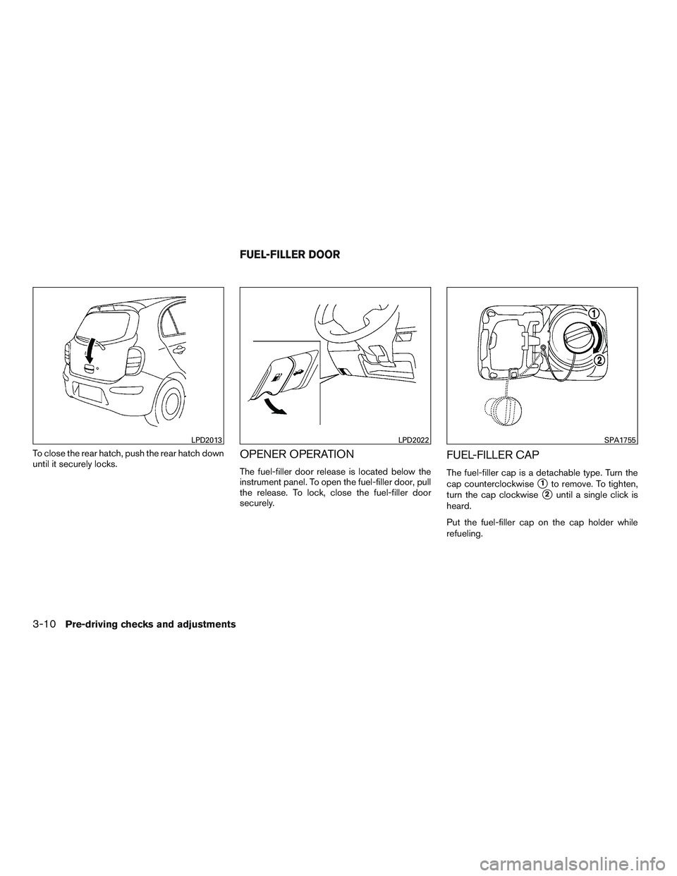 NISSAN MICRA 2017  Owner´s Manual To close the rear hatch, push the rear hatch down
until it securely locks.OPENER OPERATION
The fuel-filler door release is located below the
instrument panel. To open the fuel-filler door, pull
the re