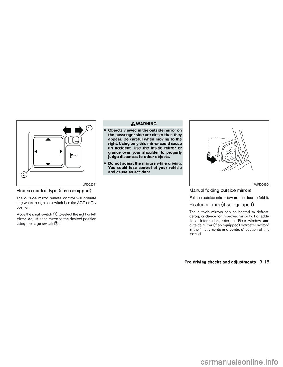 NISSAN MICRA 2017 Owner´s Manual Electric control type (if so equipped)
The outside mirror remote control will operate
only when the ignition switch is in the ACC or ON
position.
Move the small switch
1to select the right or left
mi NISSAN MICRA 2017 Owner´s Manual Electric control type (if so equipped)
The outside mirror remote control will operate
only when the ignition switch is in the ACC or ON
position.
Move the small switch
1to select the right or left
mi