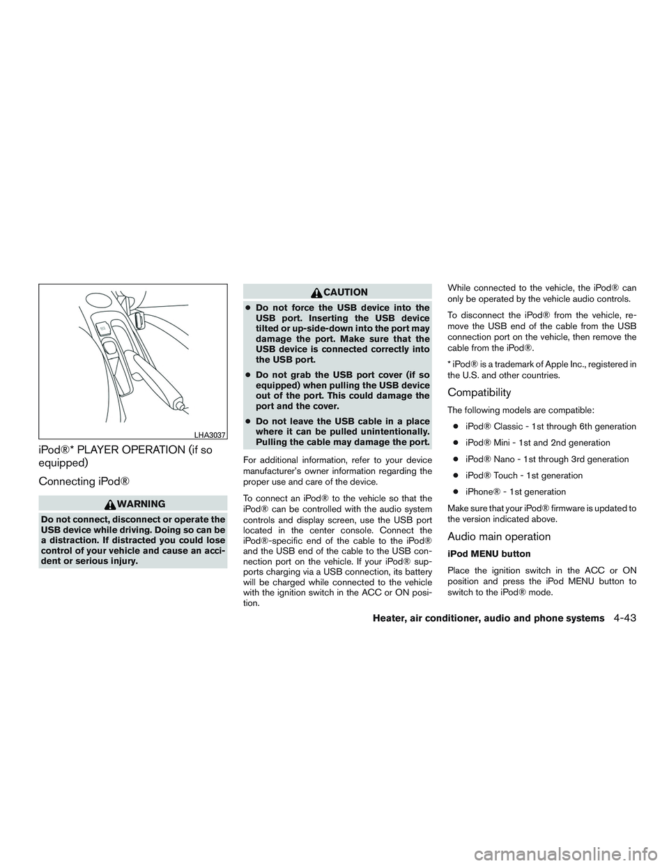 NISSAN MICRA 2017  Owner´s Manual iPod®* PLAYER OPERATION (if so
equipped)
Connecting iPod®
WARNING
Do not connect, disconnect or operate the
USB device while driving. Doing so can be
a distraction. If distracted you could lose
cont