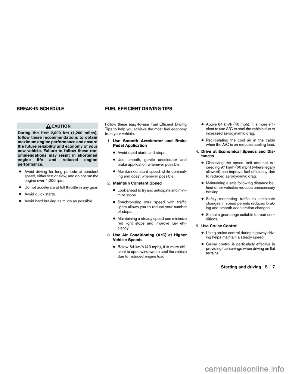 NISSAN MICRA 2017 Owner´s Manual CAUTION
During the first 2,000 km (1,200 miles),
follow these recommendations to obtain
maximum engine performance and ensure
the future reliability and economy of your
new vehicle. Failure to follow NISSAN MICRA 2017 Owner´s Manual CAUTION
During the first 2,000 km (1,200 miles),
follow these recommendations to obtain
maximum engine performance and ensure
the future reliability and economy of your
new vehicle. Failure to follow