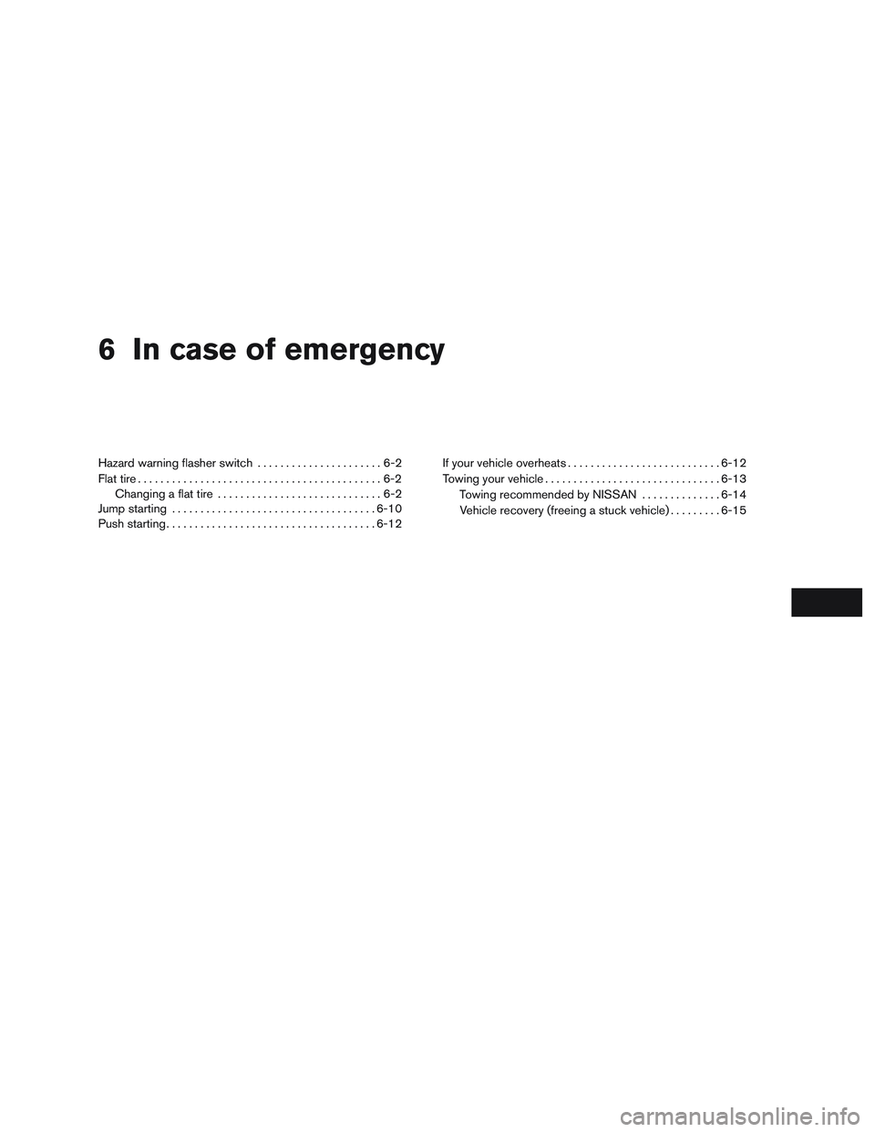 NISSAN MICRA 2017  Owner´s Manual 6 In case of emergency
Hazard warning flasher switch......................6-2
Flat tire ...........................................6-2
Changing a flat tire .............................6-2
Jump starti