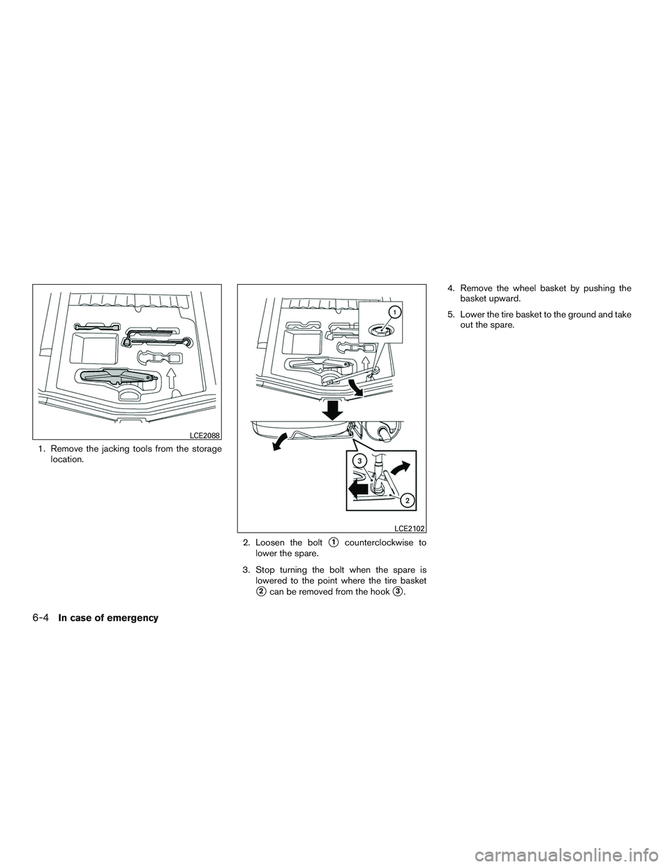 NISSAN MICRA 2017  Owner´s Manual 1. Remove the jacking tools from the storagelocation.
2. Loosen the bolt
1counterclockwise to
lower the spare.
3. Stop turning the bolt when the spare is lowered to the point where the tire basket
2