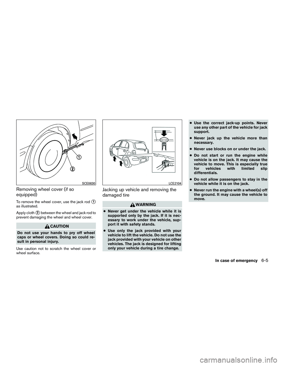 NISSAN MICRA 2017 Owner´s Manual Removing wheel cover (if so
equipped)
To remove the wheel cover, use the jack rod1
as illustrated.
Apply cloth
2between the wheel and jack rod to
prevent damaging the wheel and wheel cover.
CAUTION
NISSAN MICRA 2017 Owner´s Manual Removing wheel cover (if so
equipped)
To remove the wheel cover, use the jack rod1
as illustrated.
Apply cloth
2between the wheel and jack rod to
prevent damaging the wheel and wheel cover.
CAUTION
