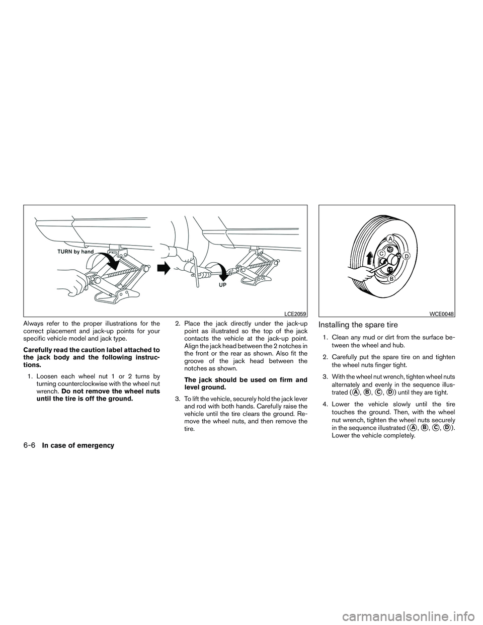 NISSAN MICRA 2017 Owner´s Manual Always refer to the proper illustrations for the
correct placement and jack-up points for your
specific vehicle model and jack type.
Carefully read the caution label attached to
the jack body and the NISSAN MICRA 2017 Owner´s Manual Always refer to the proper illustrations for the
correct placement and jack-up points for your
specific vehicle model and jack type.
Carefully read the caution label attached to
the jack body and the