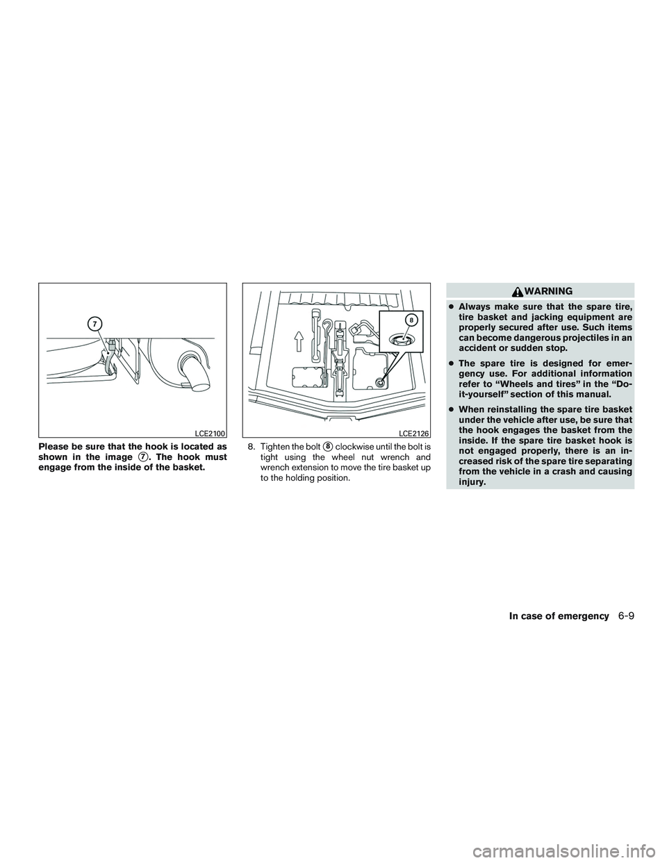 NISSAN MICRA 2017  Owner´s Manual Please be sure that the hook is located as
shown in the image
7. The hook must
engage from the inside of the basket. 8. Tighten the bolt8clockwise until the bolt is
tight using the wheel nut wrench 