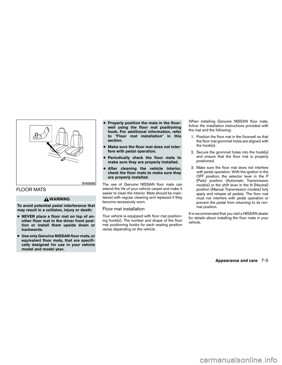 NISSAN MICRA 2017 Owner´s Manual FLOOR MATS
WARNING
To avoid potential pedal interference that
may result in a collision, injury or death:
●NEVER place a floor mat on top of an-
other floor mat in the driver front posi-
tion or ins NISSAN MICRA 2017 Owner´s Manual FLOOR MATS
WARNING
To avoid potential pedal interference that
may result in a collision, injury or death:
●NEVER place a floor mat on top of an-
other floor mat in the driver front posi-
tion or ins