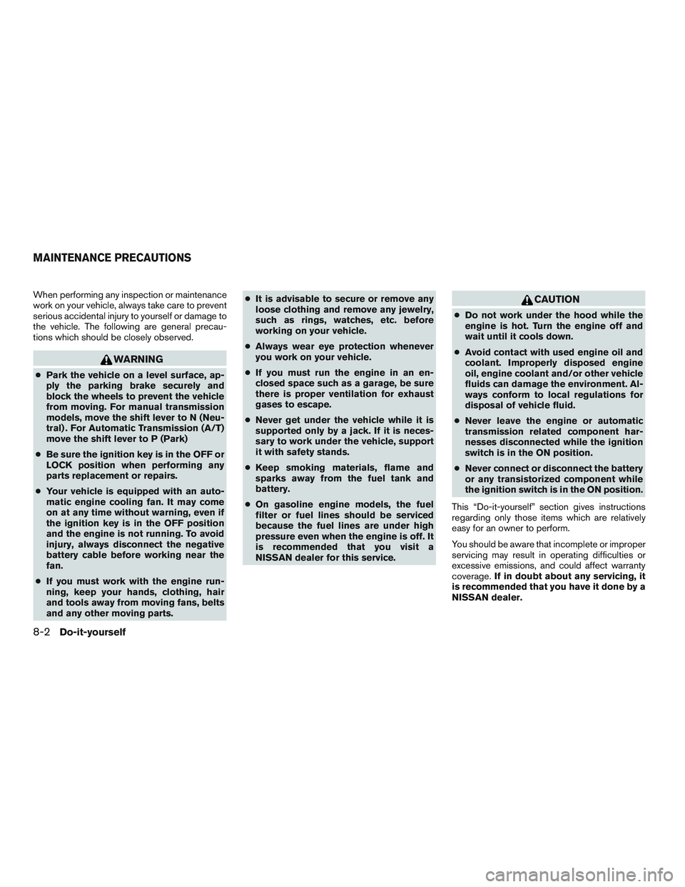 NISSAN MICRA 2017 Owner´s Manual When performing any inspection or maintenance
work on your vehicle, always take care to prevent
serious accidental injury to yourself or damage to
the vehicle. The following are general precau-
tions NISSAN MICRA 2017 Owner´s Manual When performing any inspection or maintenance
work on your vehicle, always take care to prevent
serious accidental injury to yourself or damage to
the vehicle. The following are general precau-
tions