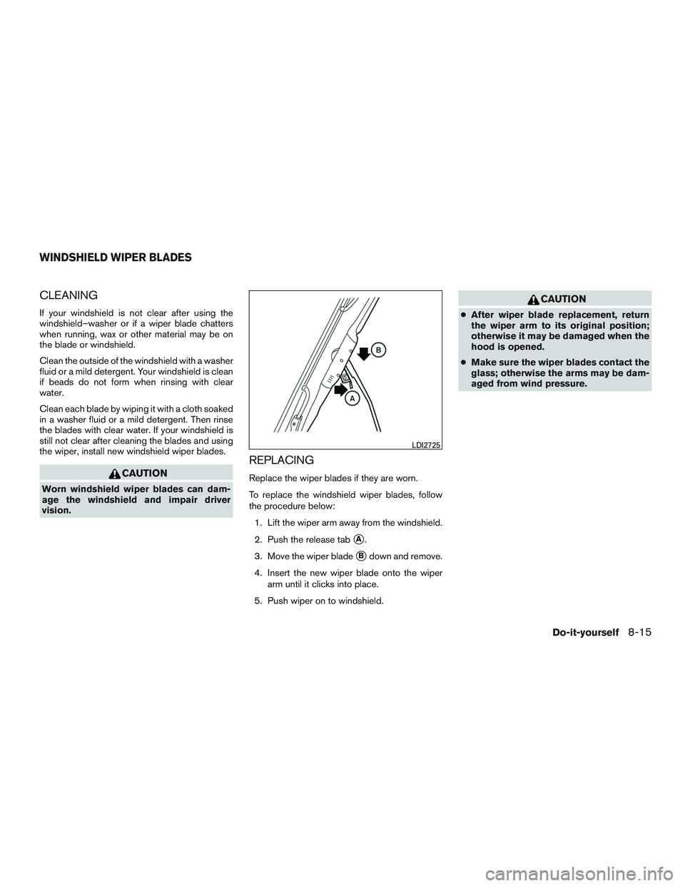 NISSAN MICRA 2017 Owner´s Manual CLEANING
If your windshield is not clear after using the
windshield–washer or if a wiper blade chatters
when running, wax or other material may be on
the blade or windshield.
Clean the outside of th NISSAN MICRA 2017 Owner´s Manual CLEANING
If your windshield is not clear after using the
windshield–washer or if a wiper blade chatters
when running, wax or other material may be on
the blade or windshield.
Clean the outside of th