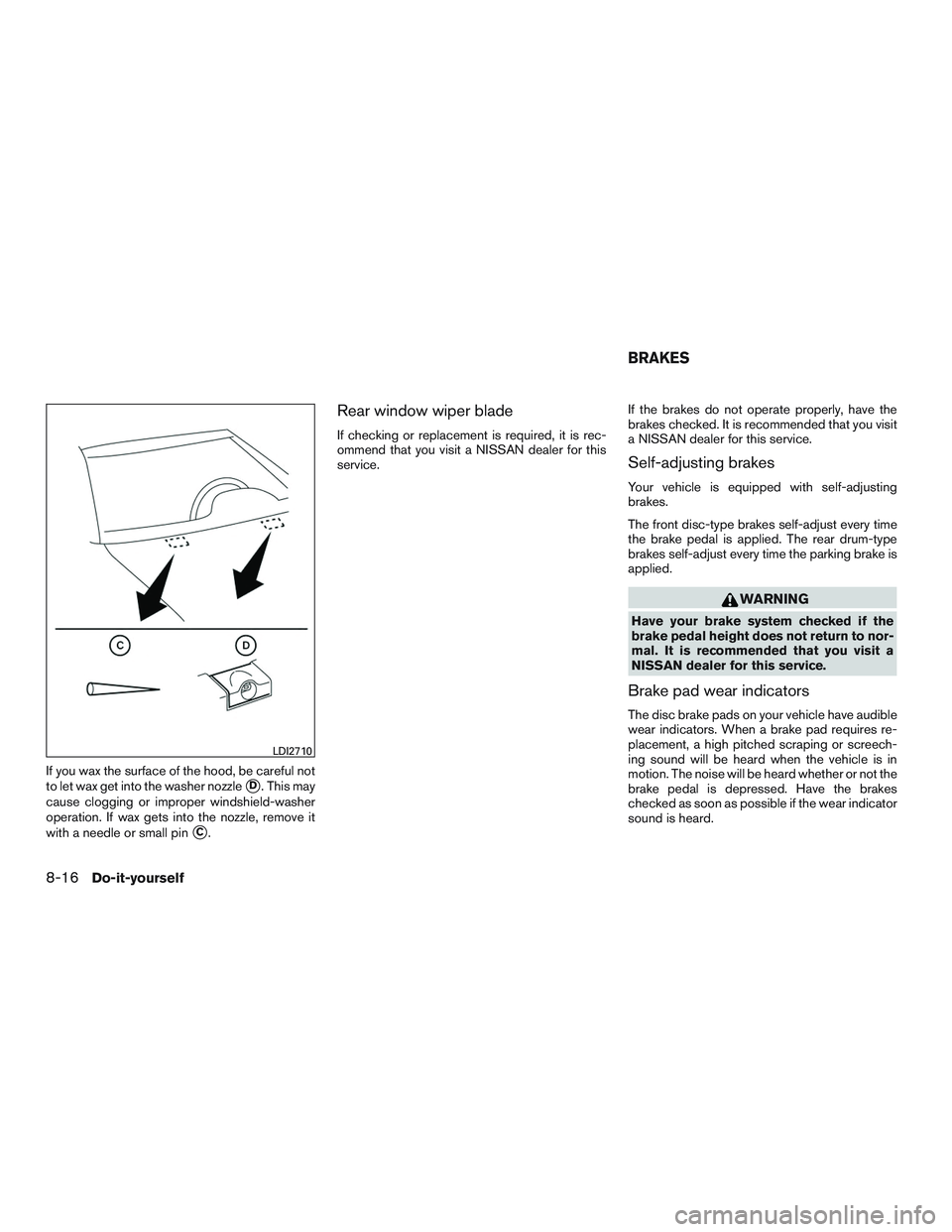 NISSAN MICRA 2017 Owner´s Manual If you wax the surface of the hood, be careful not
to let wax get into the washer nozzle
D. This may
cause clogging or improper windshield-washer
operation. If wax gets into the nozzle, remove it
wit NISSAN MICRA 2017 Owner´s Manual If you wax the surface of the hood, be careful not
to let wax get into the washer nozzle
D. This may
cause clogging or improper windshield-washer
operation. If wax gets into the nozzle, remove it
wit
